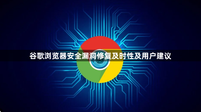 谷歌浏览器安全漏洞修复及时性及用户建议1