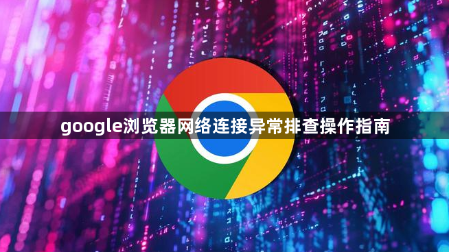 google浏览器网络连接异常排查操作指南