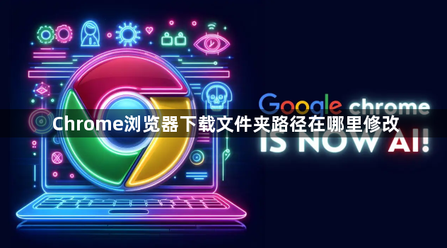 Chrome浏览器下载文件夹路径在哪里修改1