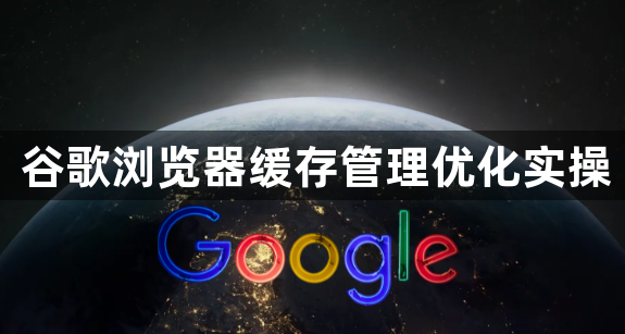 谷歌浏览器缓存管理优化实操