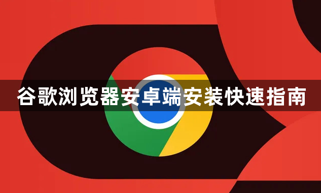 谷歌浏览器安卓端安装快速指南1