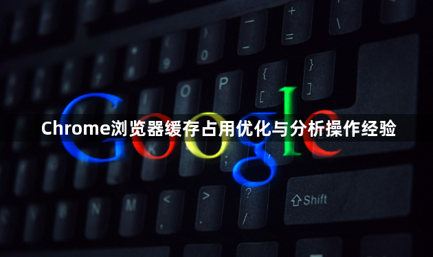 Chrome浏览器缓存占用优化与分析操作经验