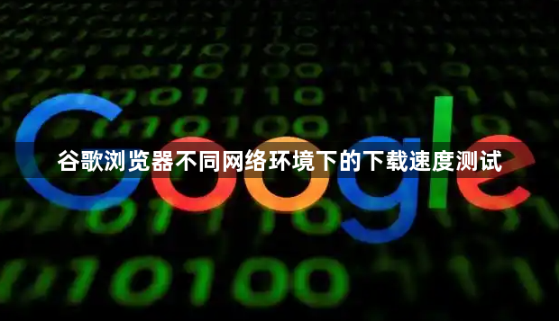 谷歌浏览器不同网络环境下的下载速度测试1