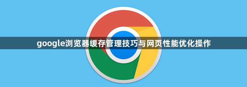 google浏览器缓存管理技巧与网页性能优化操作1