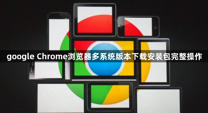 google Chrome浏览器多系统版本下载安装包完整操作1