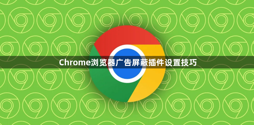 Chrome浏览器广告屏蔽插件设置技巧1