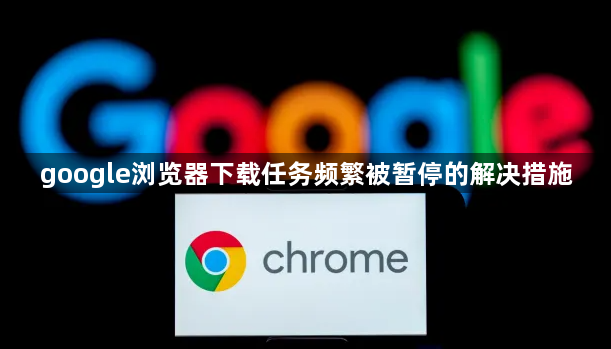 google浏览器下载任务频繁被暂停的解决措施1