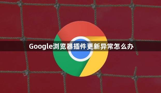 Google浏览器插件更新异常怎么办1