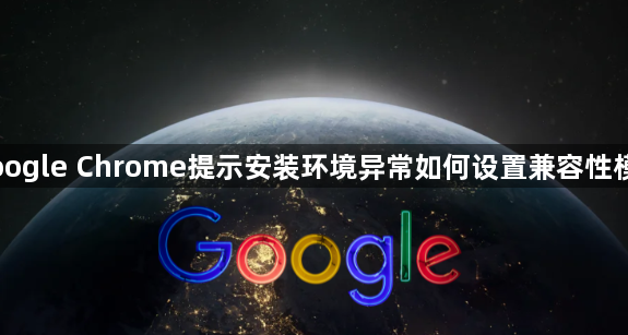 Google Chrome提示安装环境异常如何设置兼容性模式1