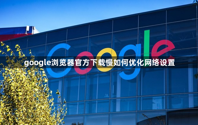 google浏览器官方下载慢如何优化网络设置1