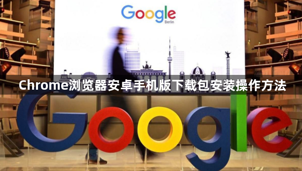 Chrome浏览器安卓手机版下载包安装操作方法1
