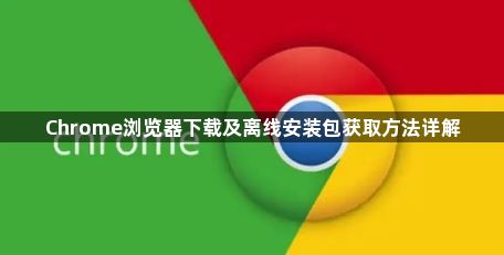 Chrome浏览器下载及离线安装包获取方法详解1