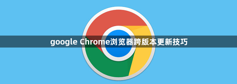 google Chrome浏览器跨版本更新技巧1