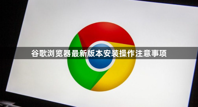 谷歌浏览器最新版本安装操作注意事项1