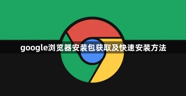 google浏览器安装包获取及快速安装方法1