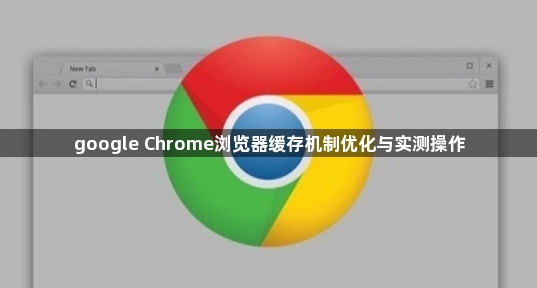 google Chrome浏览器缓存机制优化与实测操作1