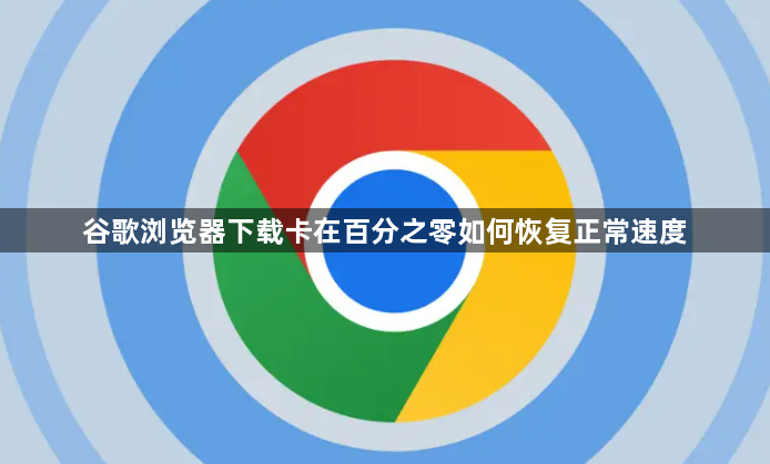 谷歌浏览器下载卡在百分之零如何恢复正常速度1