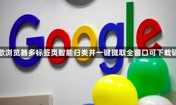 谷歌浏览器多标签页智能归类并一键提取全窗口可下载链接1