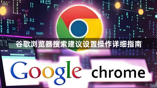 谷歌浏览器搜索建议设置操作详细指南1