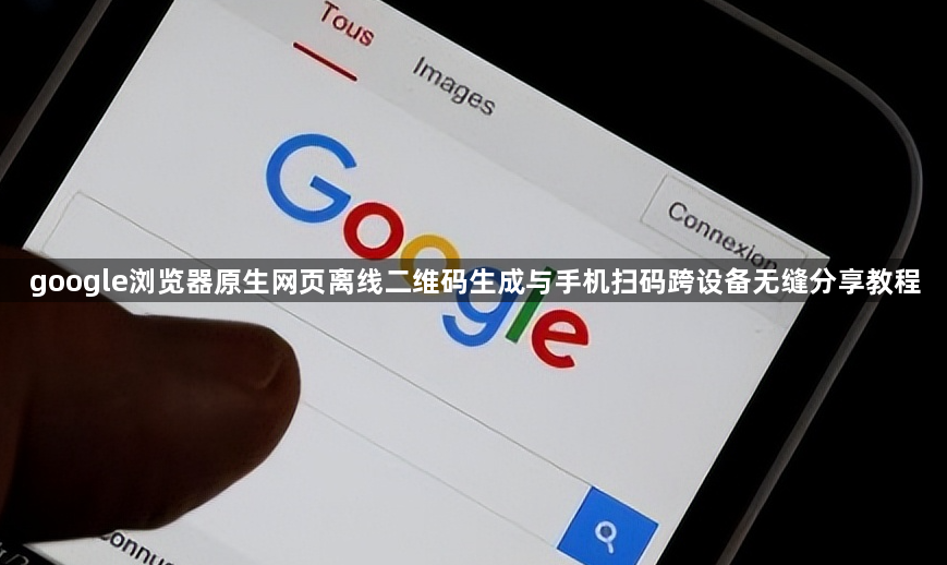 google浏览器原生网页离线二维码生成与手机扫码跨设备无缝分享教程1