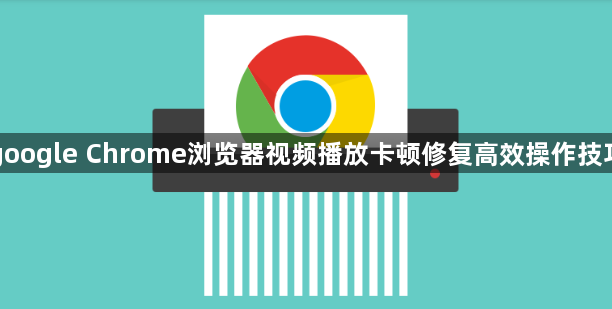 google Chrome浏览器视频播放卡顿修复高效操作技巧1