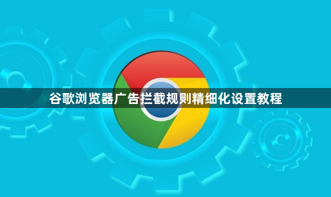 谷歌浏览器广告拦截规则精细化设置教程1