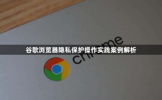 谷歌浏览器隐私保护操作实践案例解析1