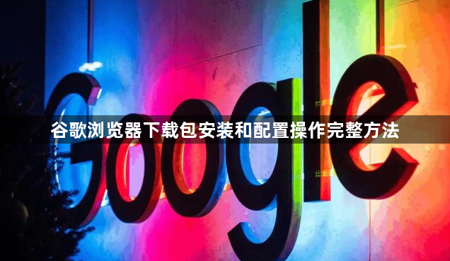 谷歌浏览器下载包安装和配置操作完整方法1