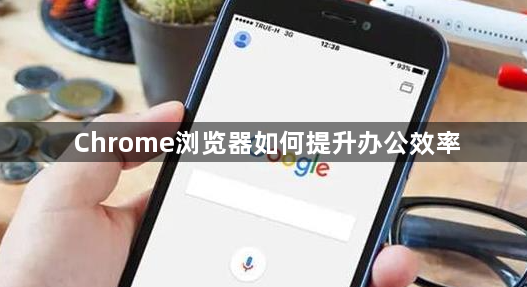 Chrome浏览器如何提升办公效率1