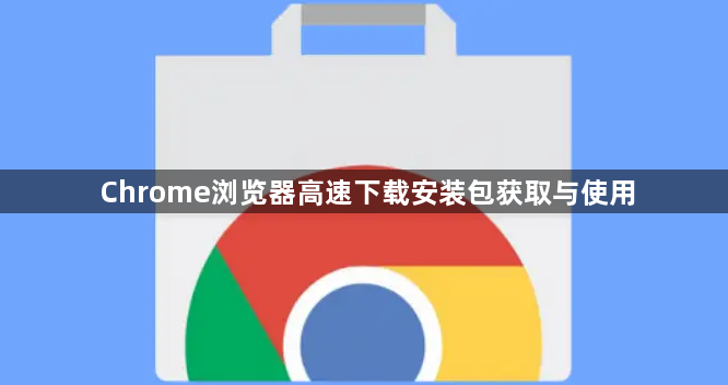 Chrome浏览器高速下载安装包获取与使用1