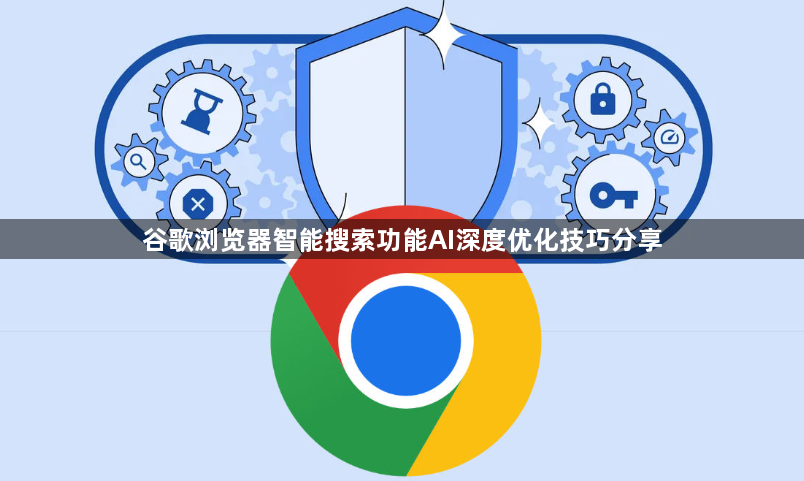 谷歌浏览器智能搜索功能AI深度优化技巧分享1