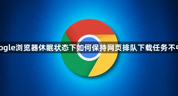 google浏览器休眠状态下如何保持网页排队下载任务不中断1