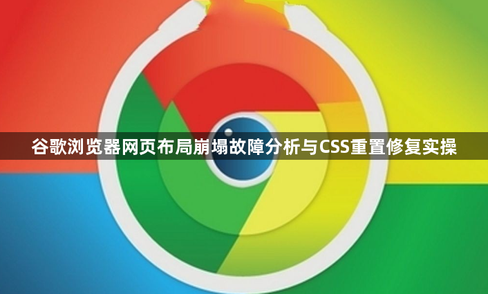 谷歌浏览器网页布局崩塌故障分析与CSS重置修复实操1