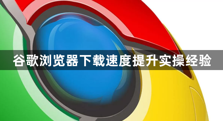 谷歌浏览器下载速度提升实操经验1