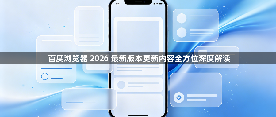 百度浏览器 2026 最新版本更新内容全方位深度解读1