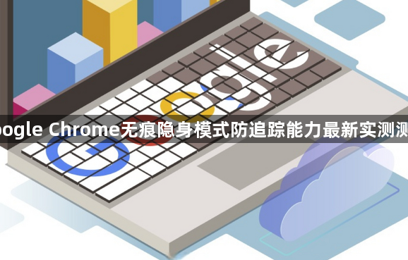 google Chrome无痕隐身模式防追踪能力最新实测测评1