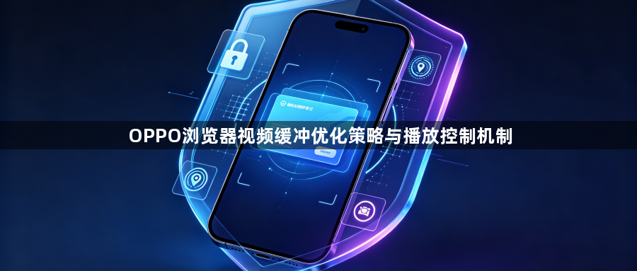 OPPO浏览器视频缓冲优化策略与播放控制机制1
