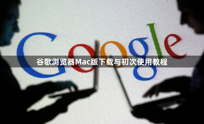 谷歌浏览器Mac版下载与初次使用教程1