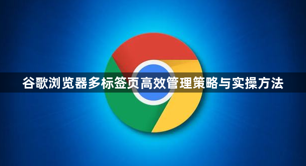 谷歌浏览器多标签页高效管理策略与实操方法1