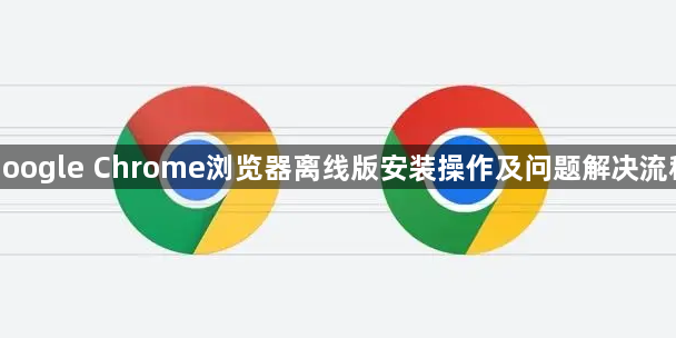 google Chrome浏览器离线版安装操作及问题解决流程1