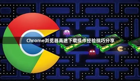 Chrome浏览器高速下载操作经验技巧分享1