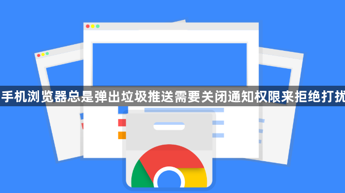 手机浏览器总是弹出垃圾推送需要关闭通知权限来拒绝打扰1
