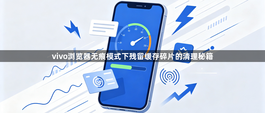 vivo浏览器无痕模式下残留缓存碎片的清理秘籍1