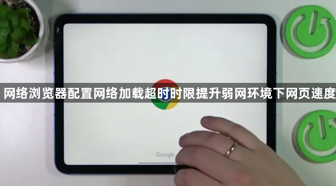 网络浏览器配置网络加载超时时限提升弱网环境下网页速度1