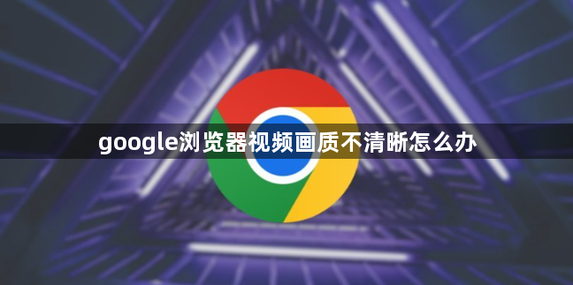 google浏览器视频画质不清晰怎么办1