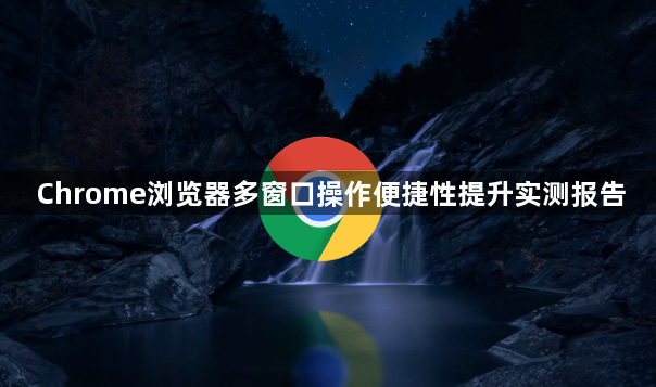 Chrome浏览器多窗口操作便捷性提升实测报告1