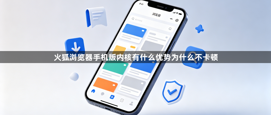 火狐浏览器手机版内核有什么优势为什么不卡顿1