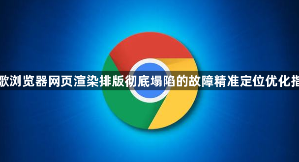 谷歌浏览器网页渲染排版彻底塌陷的故障精准定位优化指南1