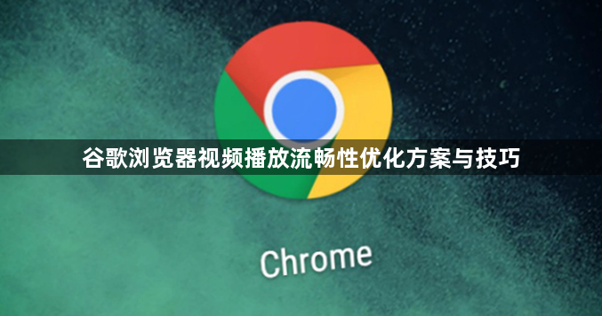 谷歌浏览器视频播放流畅性优化方案与技巧1
