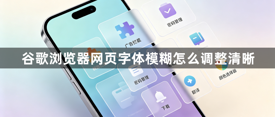 谷歌浏览器网页字体模糊怎么调整清晰